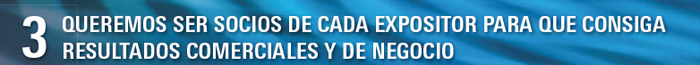 3 QUEREMOS SER SOCIOS DE CADA EXPOSITOR PARA QUE CONSIGA RESULTADOS COMERCIALES Y DE NEGOCIO